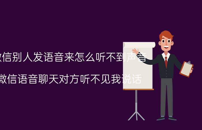 微信别人发语音来怎么听不到声音 微信语音聊天对方听不见我说话？